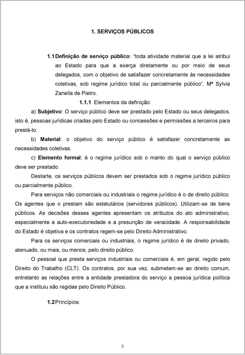 necessidades coletivas, sob regime jurídico total ou parcialmente público. Mª Sylvia Zanella de Pietro. 1.