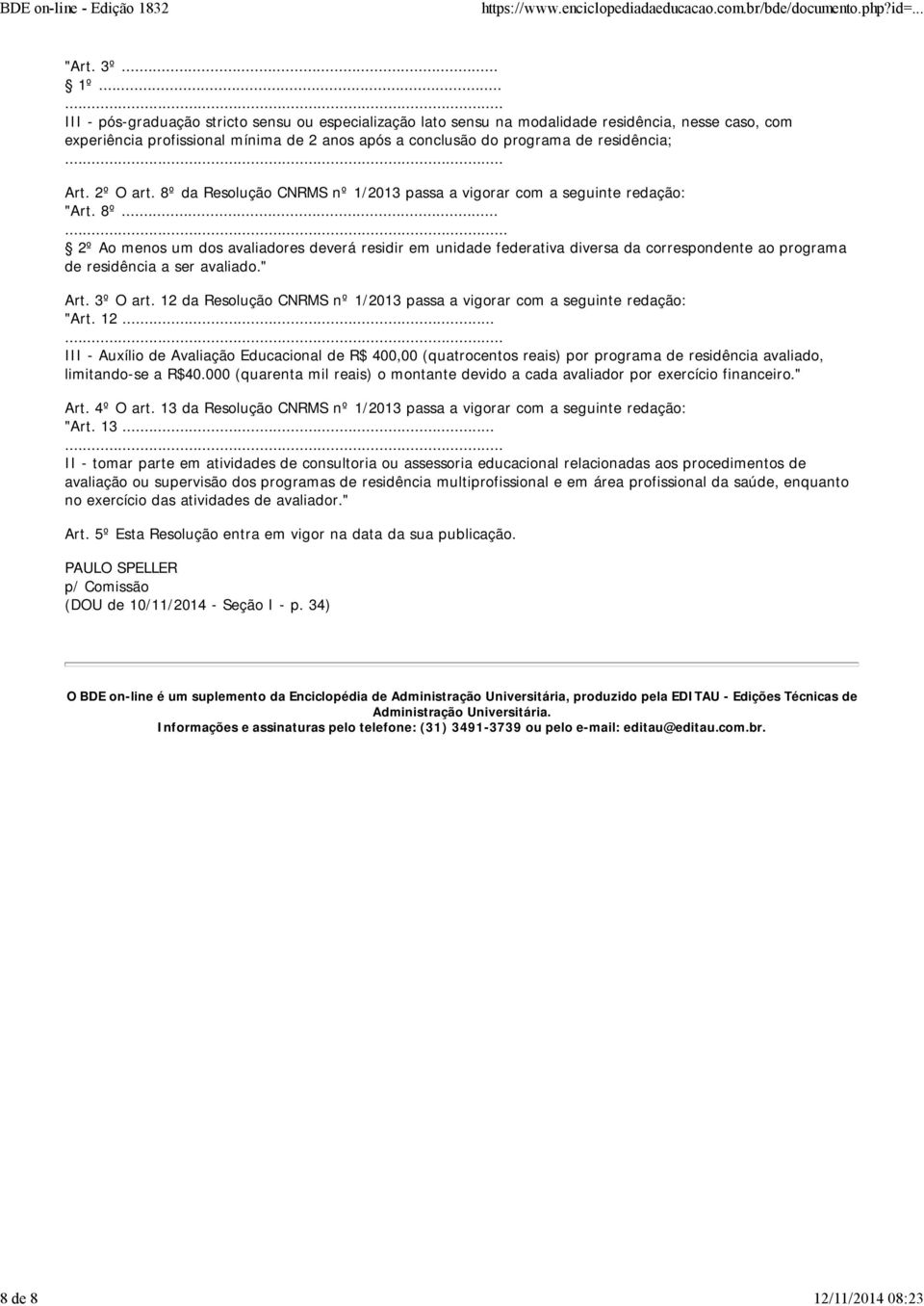 .. Art. 2º O art. 8º da Resolução CNRMS nº 1/2013 passa a vigorar com a seguinte redação: "Art. 8º...... 2º Ao menos um dos avaliadores deverá residir em unidade federativa diversa da correspondente ao programa de residência a ser avaliado.