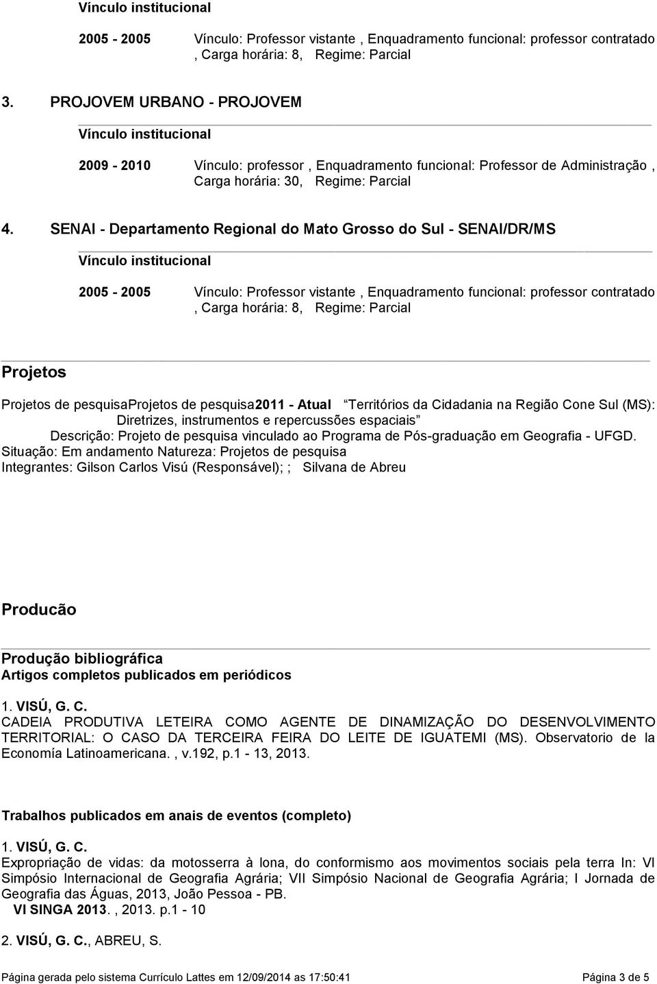 SENAI - Departamento Regional do Mato Grosso do Sul - SENAI/DR/MS 2005-2005 Vínculo: Professor vistante, Enquadramento funcional: professor contratado, Carga horária: 8, Regime: Parcial Projetos