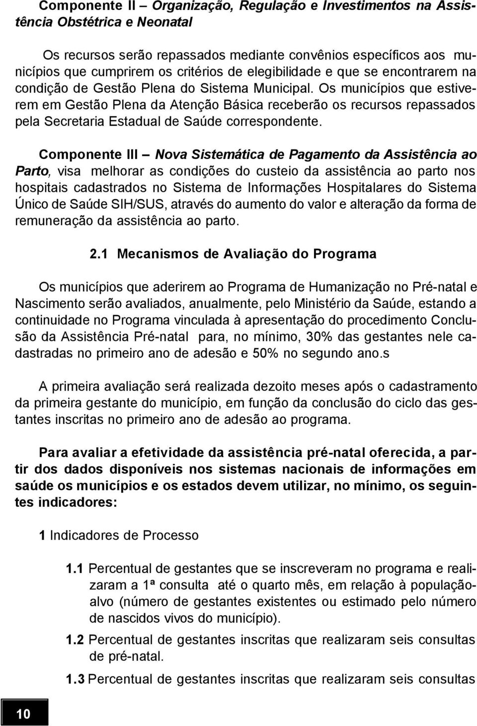 Os municípios que estiverem em Gestão Plena da Atenção Básica receberão os recursos repassados pela Secretaria Estadual de Saúde correspondente.
