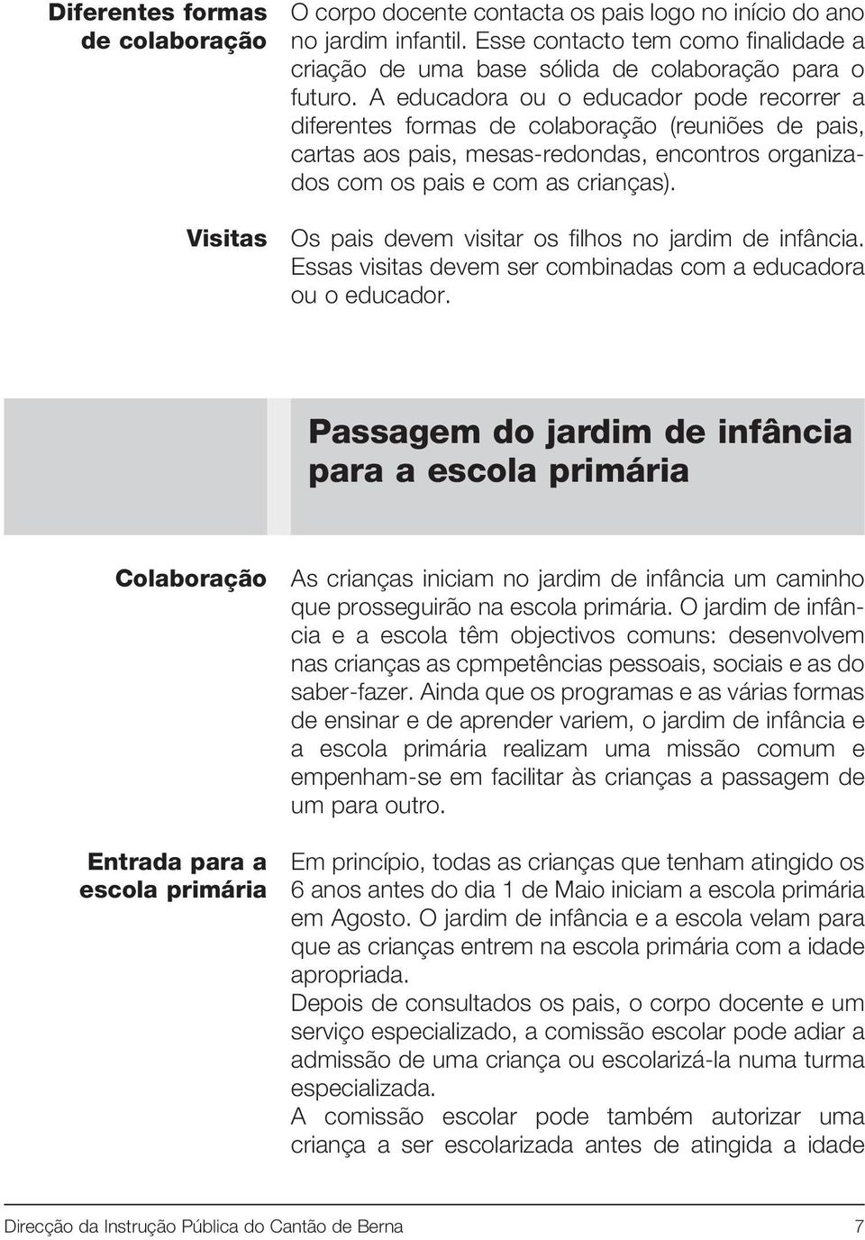 A educadora ou o educador pode recorrer a diferentes formas de colaboração (reuniões de pais, cartas aos pais, mesas-redondas, encontros organizados com os pais e com as crianças).