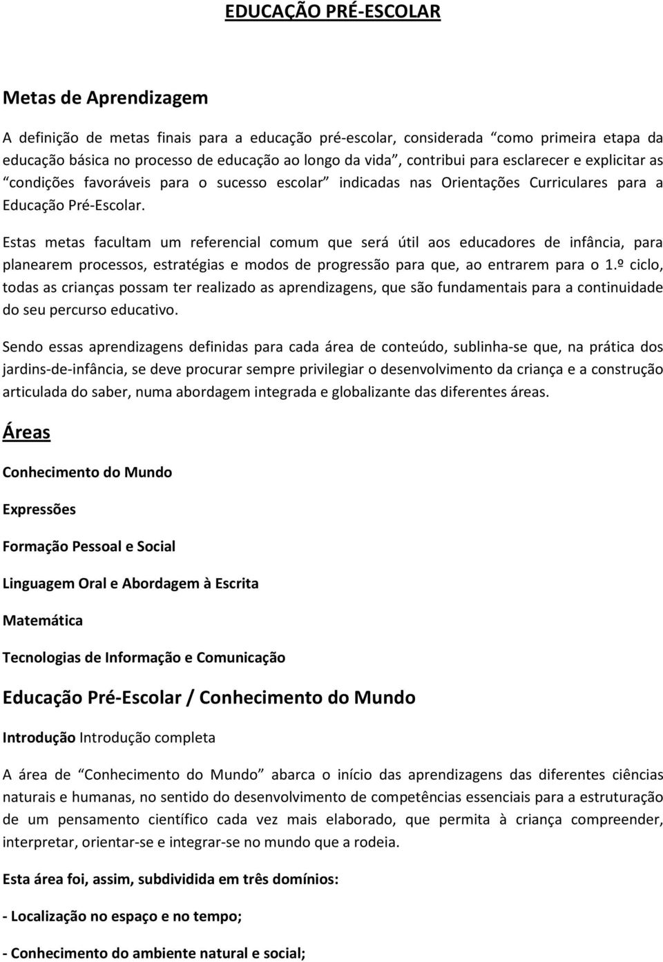 Estas metas facultam um referencial comum que será útil aos educadores de infância, para planearem processos, estratégias e modos de progressão para que, ao entrarem para o 1.