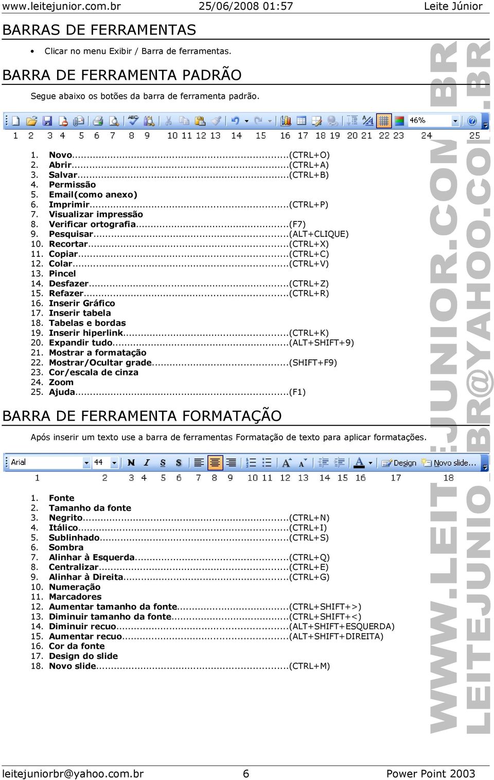 ..(ALT+CLIQUE) Recortar...(CTRL+X) Copiar...(CTRL+C) Colar...(CTRL+V) Pincel Desfazer...(CTRL+Z) Refazer...(CTRL+R) Inserir Gráfico Inserir tabela Tabelas e bordas Inserir hiperlink.