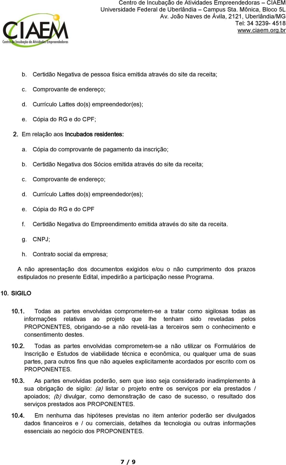 Currículo Lattes do(s) empreendedor(es); e. Cópia do RG e do CPF f. Certidão Negativa do Empreendimento emitida através do site da receita. g. CNPJ; h.