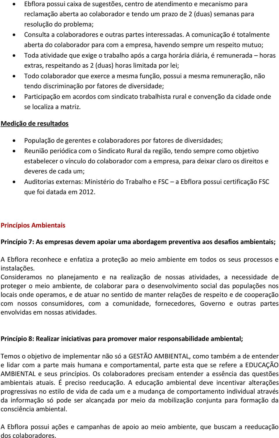 A comunicação é totalmente aberta do colaborador para com a empresa, havendo sempre um respeito mutuo; Toda atividade que exige o trabalho após a carga horária diária, é remunerada horas extras,