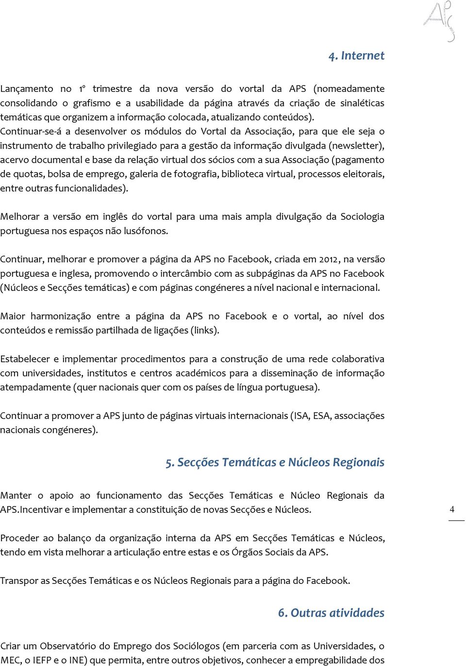 Continuar-se-á a desenvolver os módulos do Vortal da Associação, para que ele seja o instrumento de trabalho privilegiado para a gestão da informação divulgada (newsletter), acervo documental e base