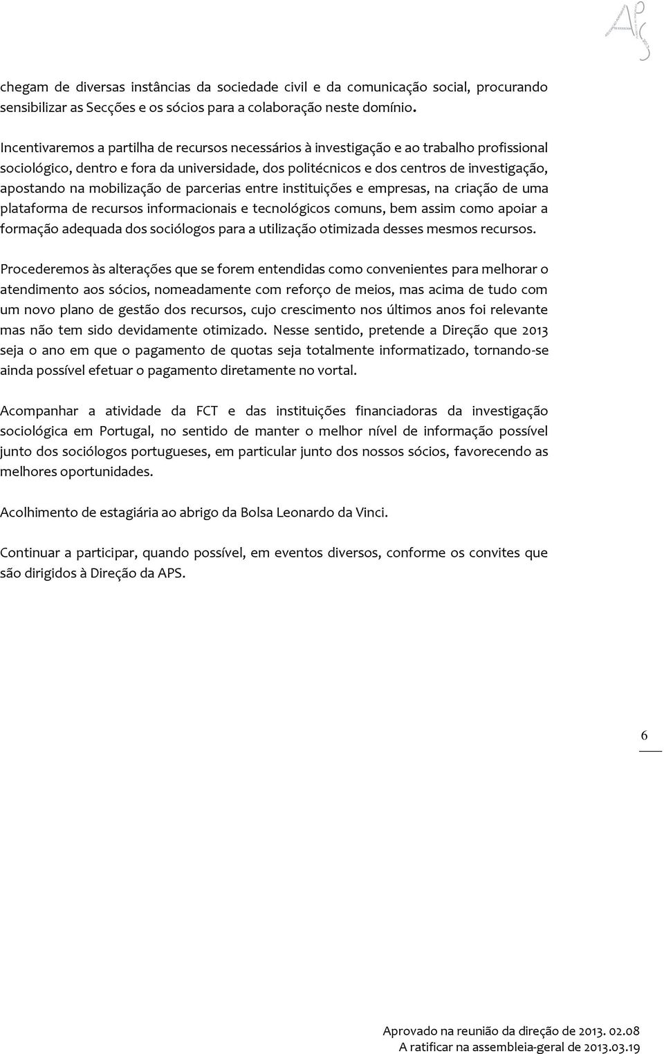 mobilização de parcerias entre instituições e empresas, na criação de uma plataforma de recursos informacionais e tecnológicos comuns, bem assim como apoiar a formação adequada dos sociólogos para a