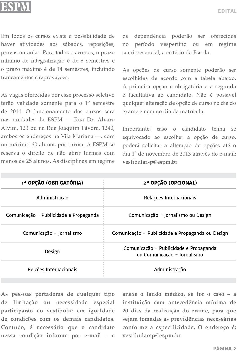 As vagas oferecidas por esse processo seletivo terão validade somente para o º semestre de 204. O funcionamento dos cursos será nas unidades da ESPM Rua Dr.