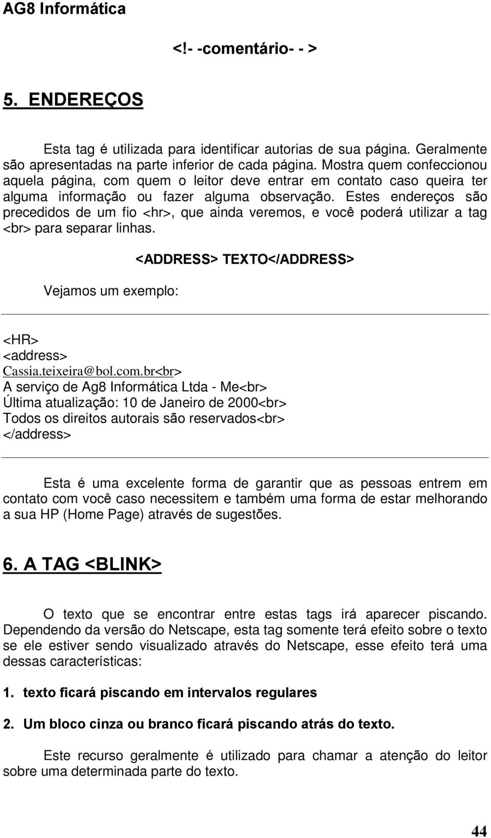 Estes endereços são precedidos de um fio <hr>, que ainda veremos, e você poderá utilizar a tag <br> para separar linhas. Vejamos um exemplo: <ADDRESS> TEXTO</ADDRESS> <HR> <address> Cassia.