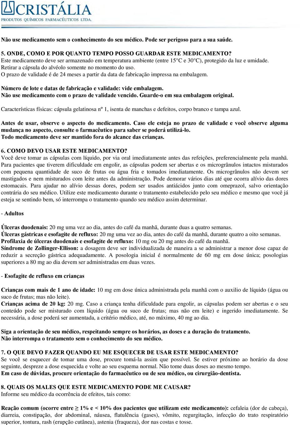 O prazo de validade é de 24 meses a partir da data de fabricação impressa na embalagem. Número de lote e datas de fabricação e validade: vide embalagem.