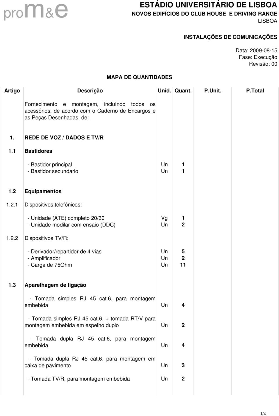 1 Bastidores - Bastidor principal Un 1 - Bastidor secundario Un 1 1.2 Equipamentos 1.2.1 Dispositivos telefónicos: - Unidade (ATE) completo 20/30 Vg 1 - Unidade modilar com ensaio (DDC) Un 2 1.2.2 Dispositivos TV/R: - Derivador/repartidor de 4 vias Un 5 - Amplificador Un 2 - Carga de 75Ohm Un 11 1.