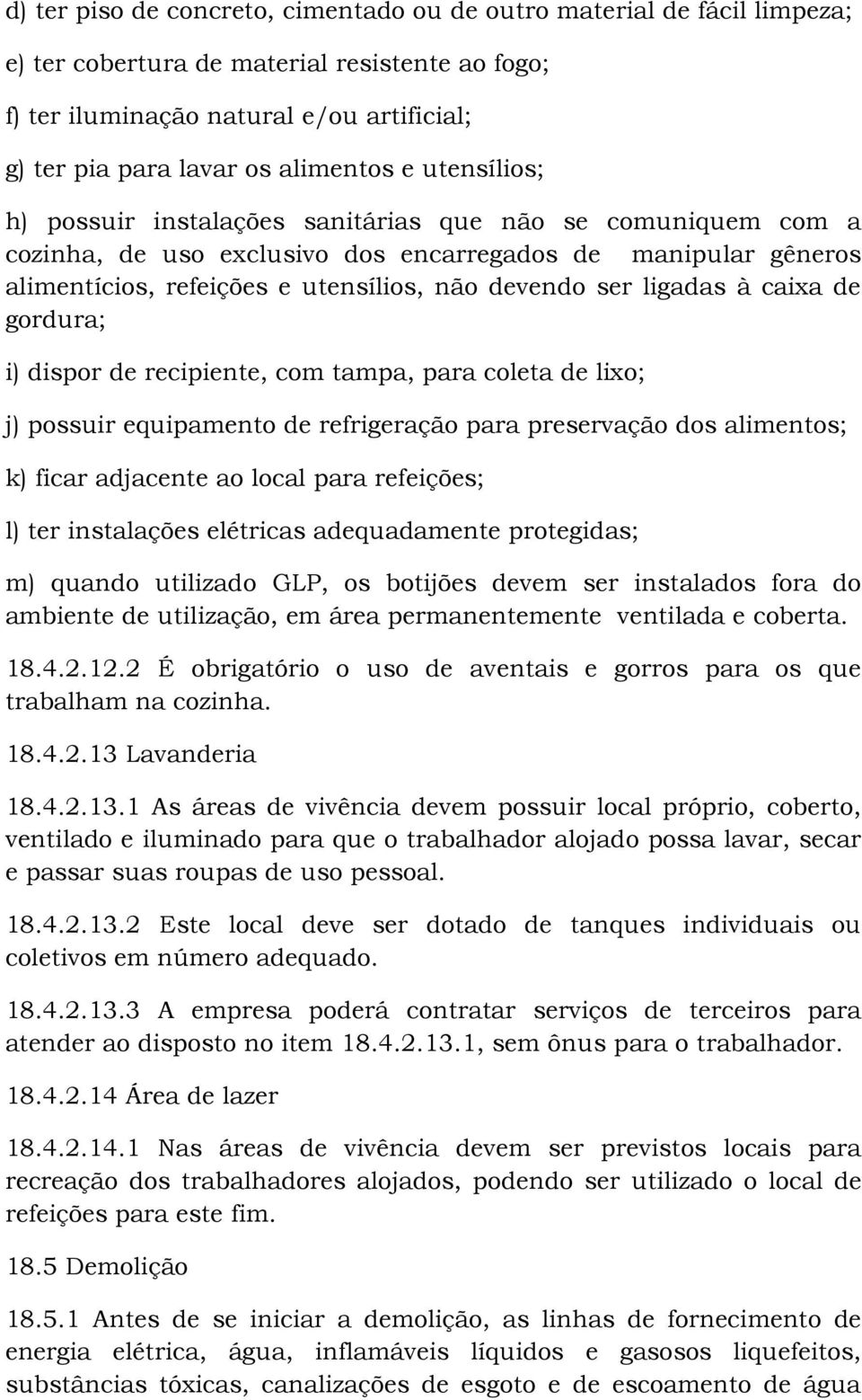 ser ligadas à caixa de gordura; i) dispor de recipiente, com tampa, para coleta de lixo; j) possuir equipamento de refrigeração para preservação dos alimentos; k) ficar adjacente ao local para