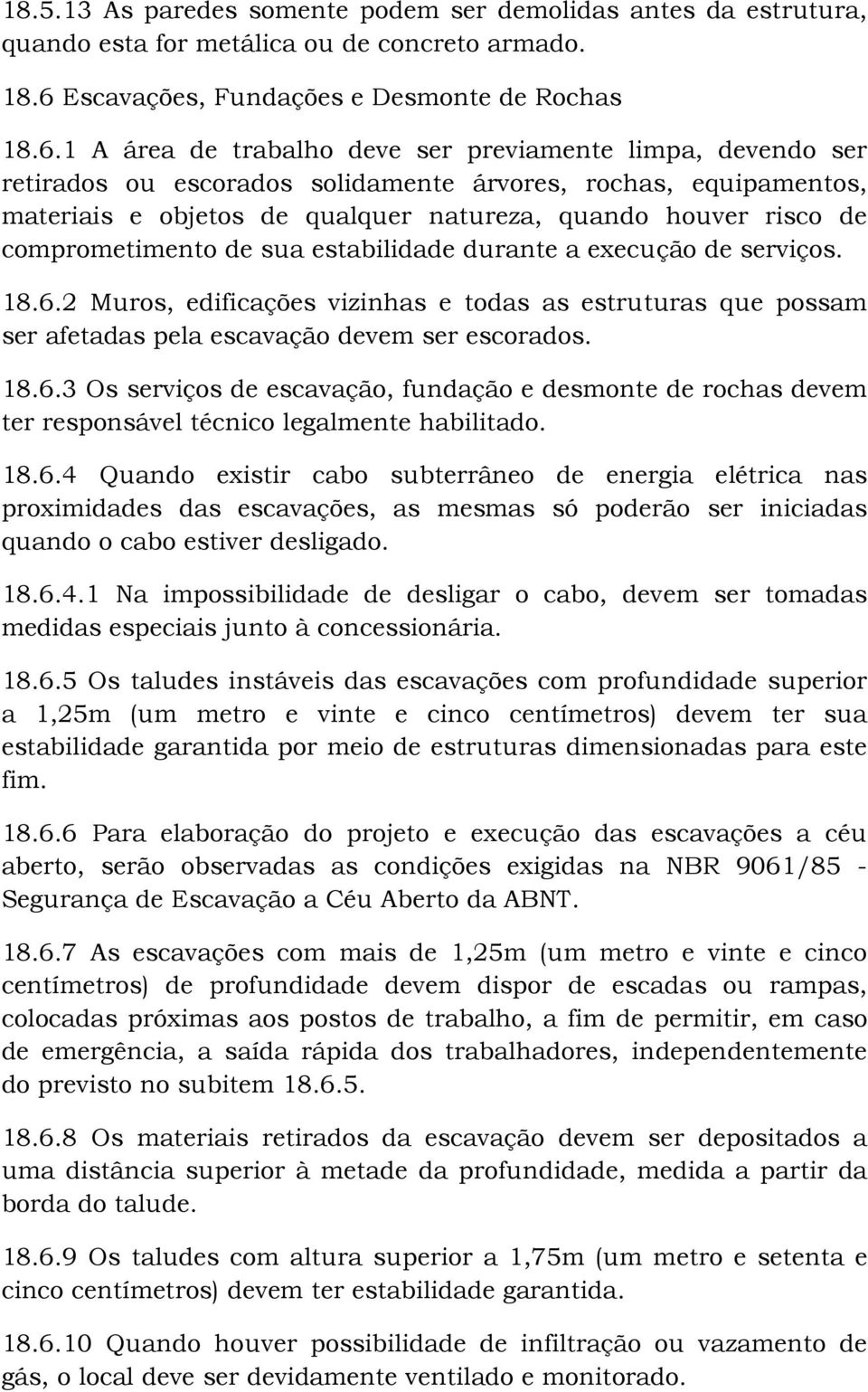 1 A área de trabalho deve ser previamente limpa, devendo ser retirados ou escorados solidamente árvores, rochas, equipamentos, materiais e objetos de qualquer natureza, quando houver risco de