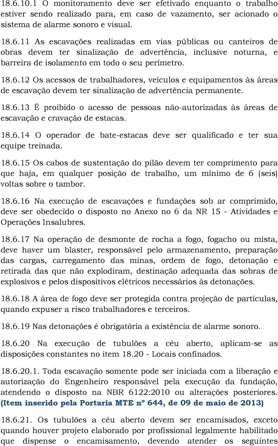 18.6.14 O operador de bate-estacas deve ser qualificado e ter sua equipe treinada. 18.6.15 Os cabos de sustentação do pilão devem ter comprimento para que haja, em qualquer posição de trabalho, um mínimo de 6 (seis) voltas sobre o tambor.