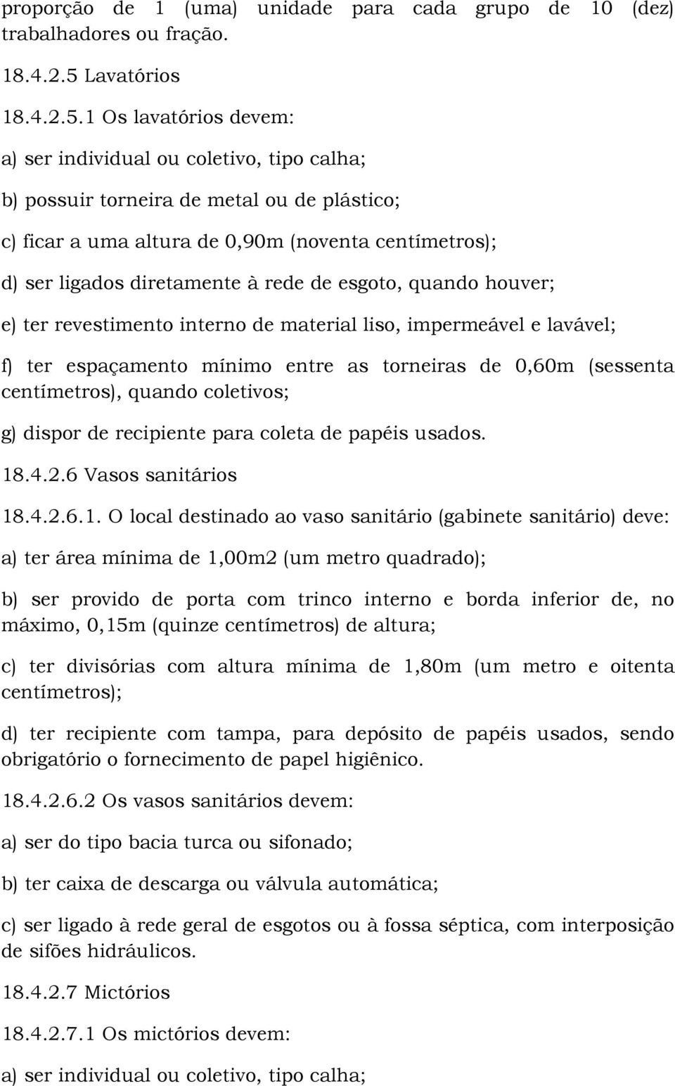 1 Os lavatórios devem: a) ser individual ou coletivo, tipo calha; b) possuir torneira de metal ou de plástico; c) ficar a uma altura de 0,90m (noventa centímetros); d) ser ligados diretamente à rede