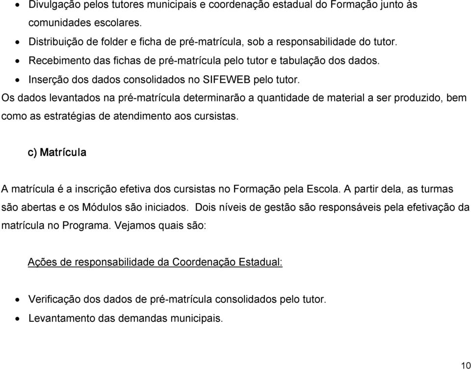 Os dados levantados na pré matrícula determinarão a quantidade de material a ser produzido, bem como as estratégias de atendimento aos cursistas.