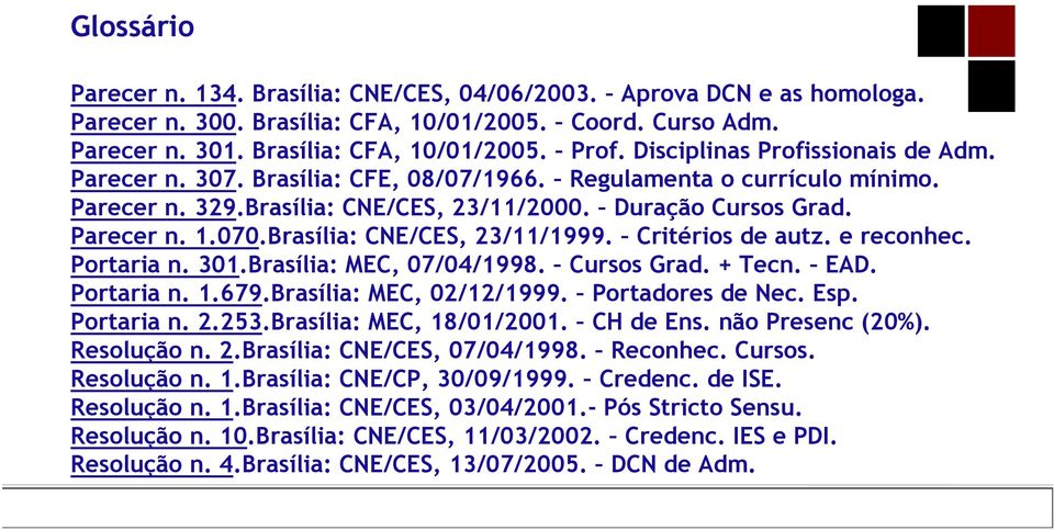 Brasília: CNE/CES, 23/11/1999. Critérios de autz. e reconhec. Portaria n. 301.Brasília: MEC, 07/04/1998. Cursos Grad. + Tecn. EAD. Portaria n. 1.679.Brasília: MEC, 02/12/1999. Portadores de Nec. Esp.
