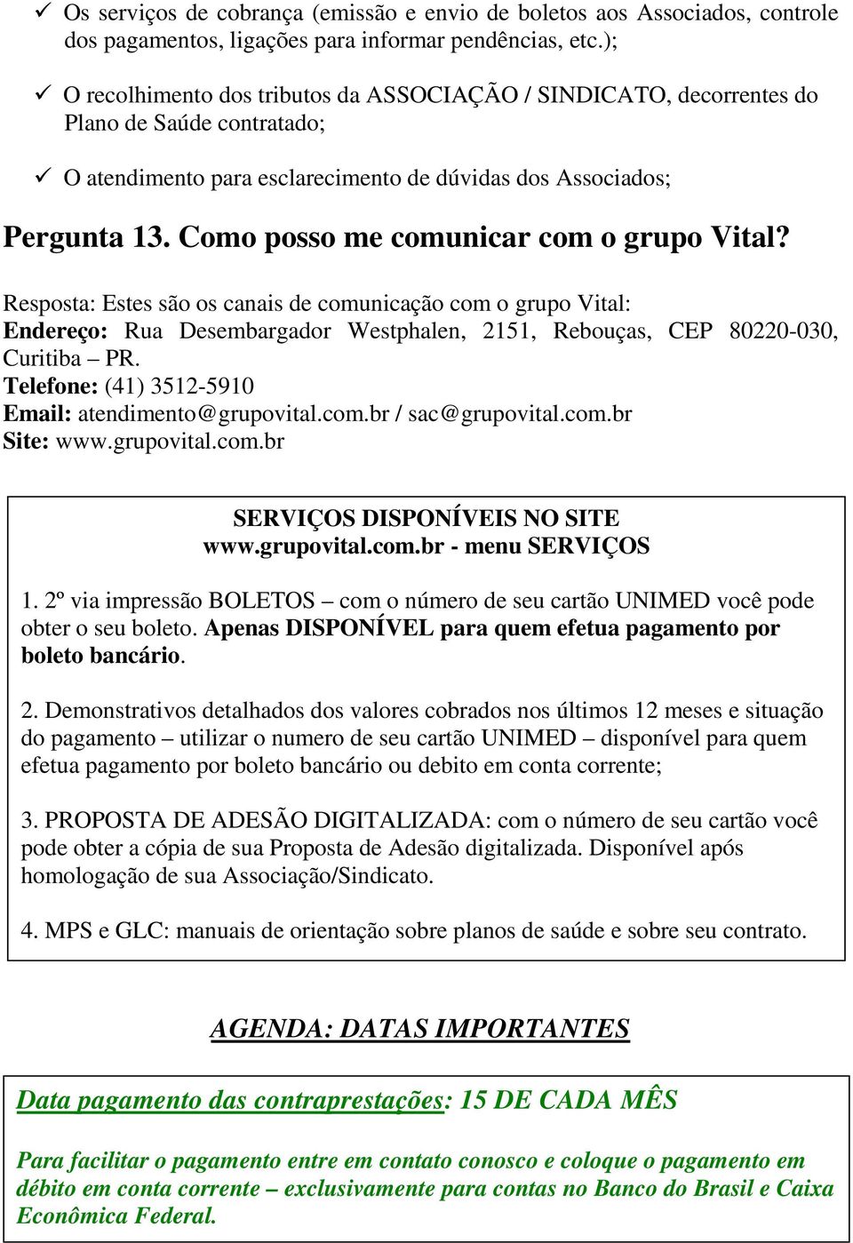 Como posso me comunicar com o grupo Vital? Resposta: Estes são os canais de comunicação com o grupo Vital: Endereço: Rua Desembargador Westphalen, 2151, Rebouças, CEP 80220-030, Curitiba PR.