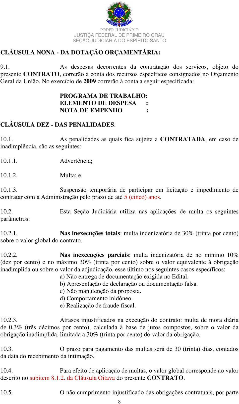 No exercício de 2009 correrão à conta a seguir especificada: PROGRAMA DE TRABALHO: ELEMENTO DE DESPESA : NOTA DE EMPENHO : CLÁUSULA DEZ - DAS PENALIDADES: 10