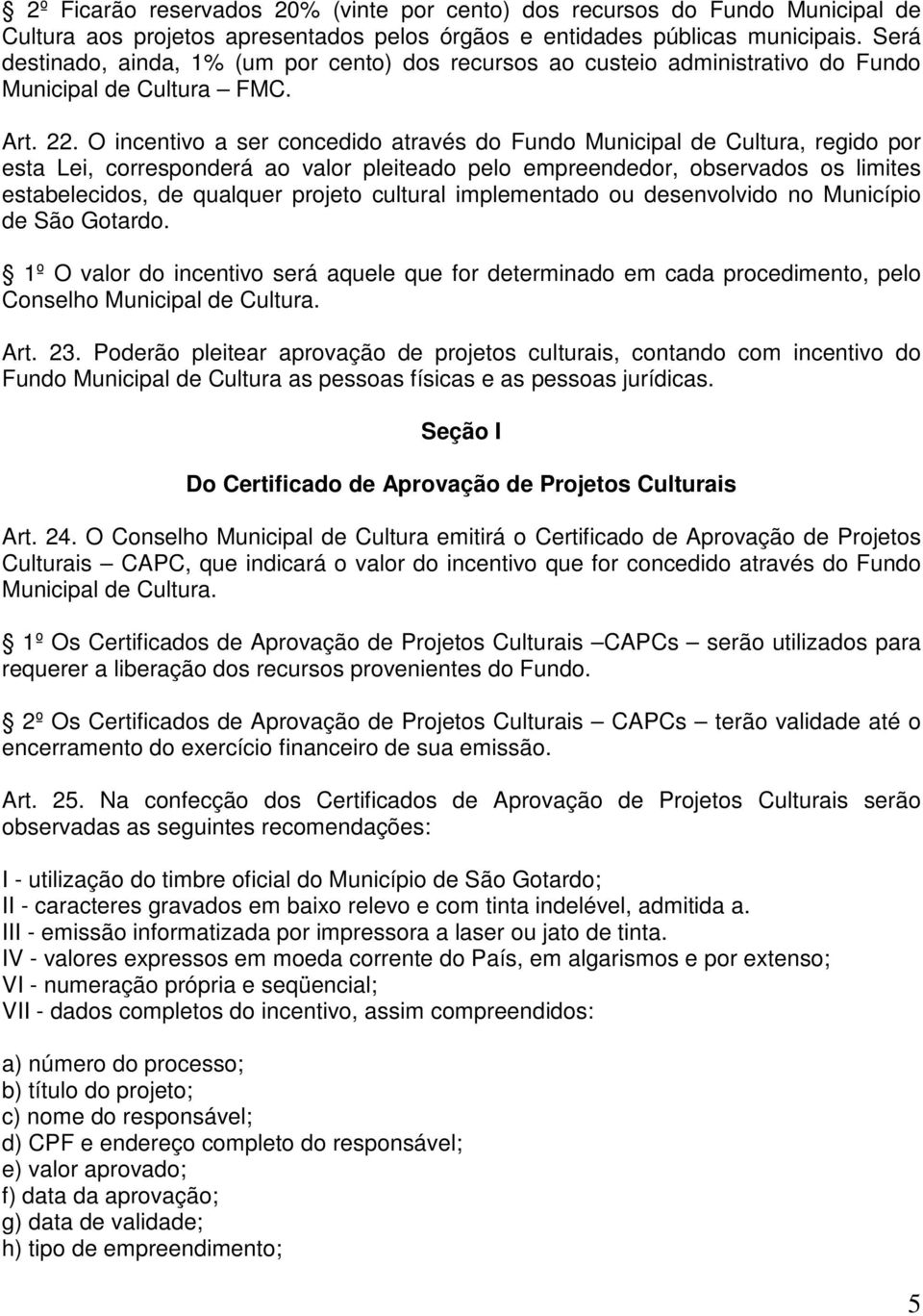 O incentivo a ser concedido através do Fundo Municipal de Cultura, regido por esta Lei, corresponderá ao valor pleiteado pelo empreendedor, observados os limites estabelecidos, de qualquer projeto