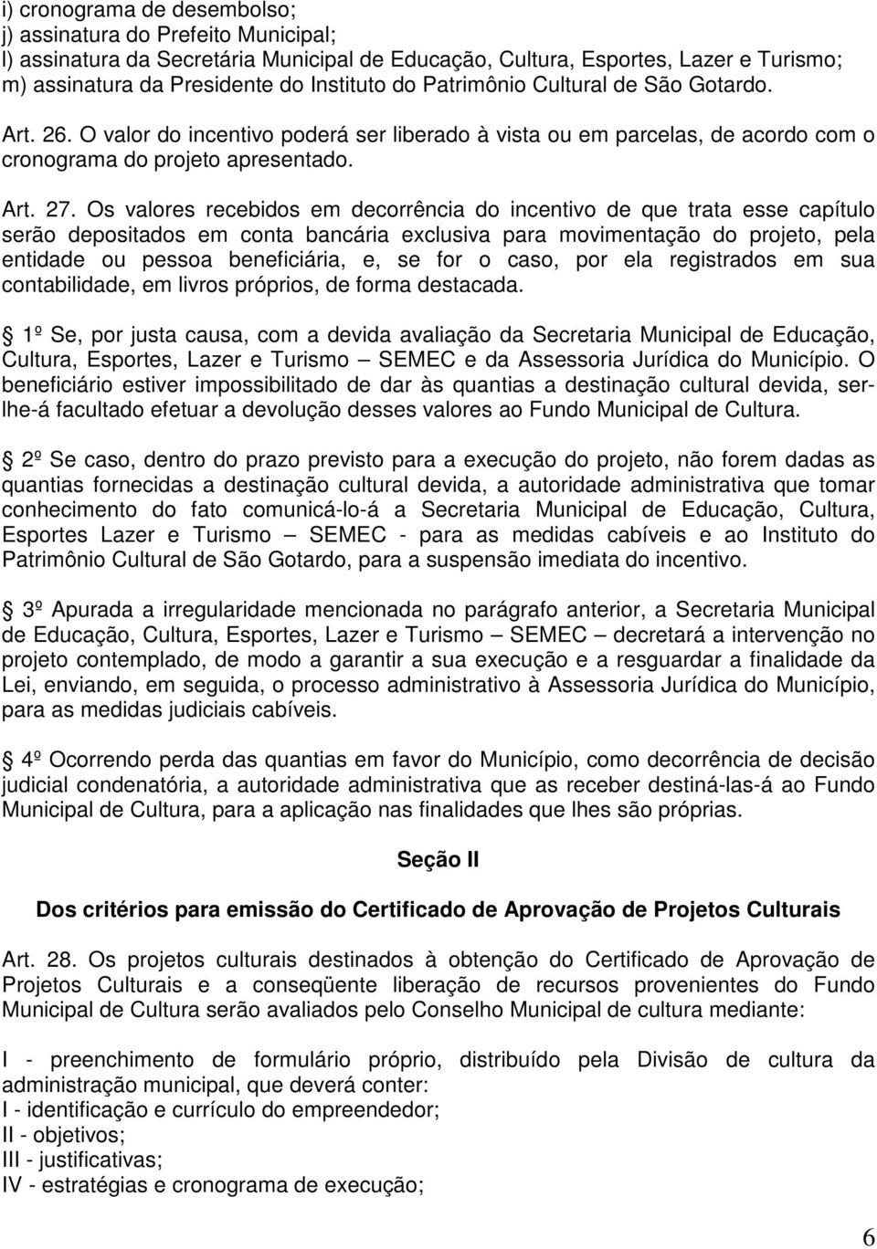 Os valores recebidos em decorrência do incentivo de que trata esse capítulo serão depositados em conta bancária exclusiva para movimentação do projeto, pela entidade ou pessoa beneficiária, e, se for