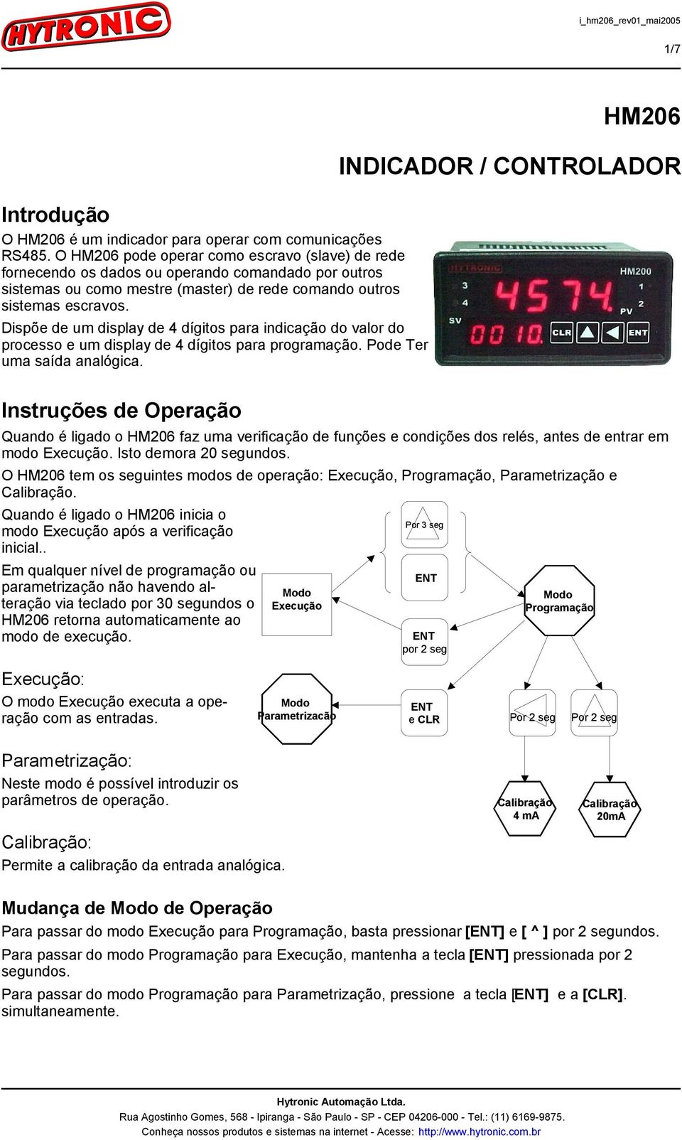 Dispõe de um display de 4 dígitos para indicação do valor do processo e um display de 4 dígitos para programação. Pode Ter uma saída analógica.