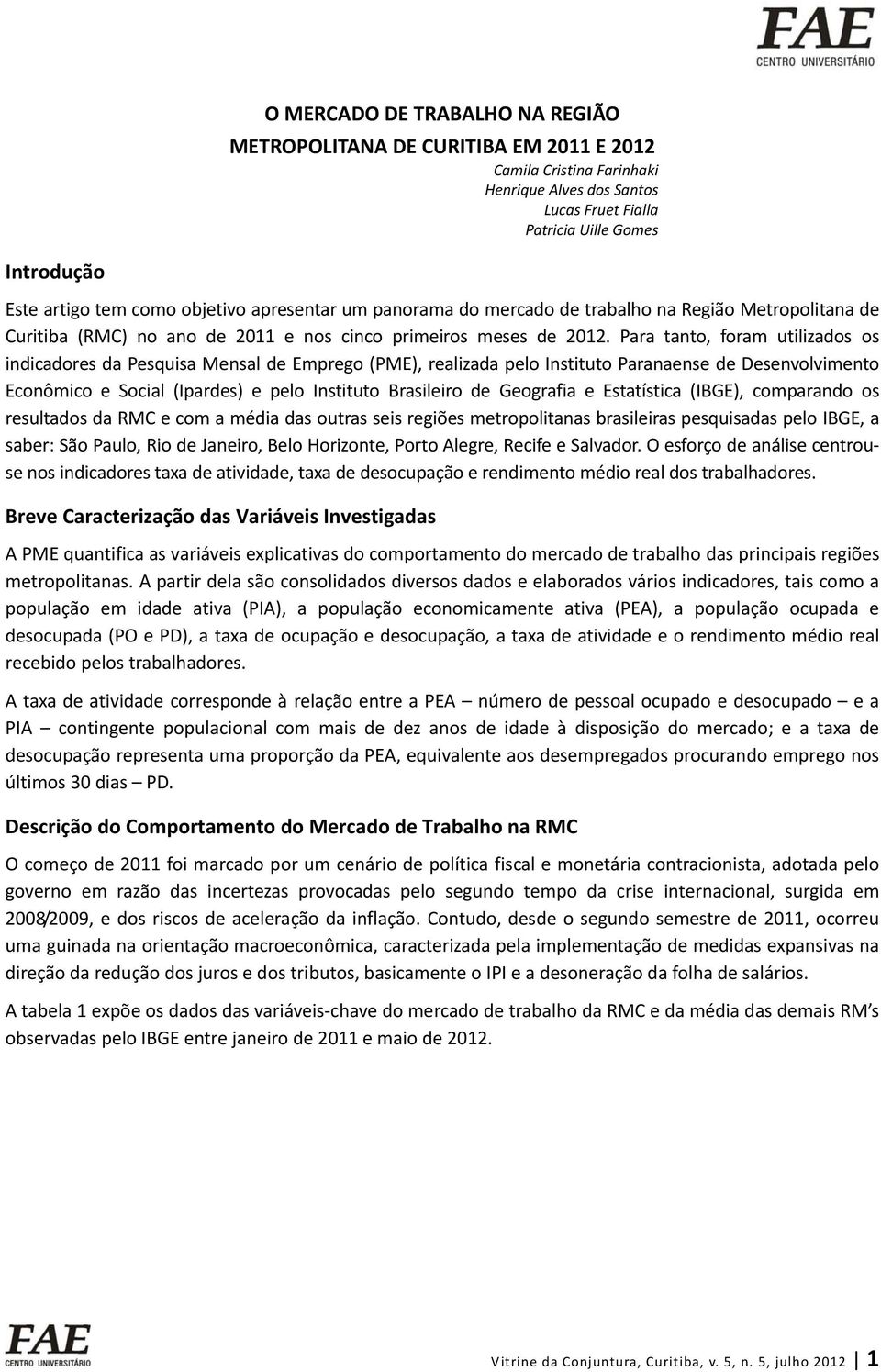 Para tanto, foram utilizados os indicadores da Pesquisa Mensal de Emprego (PME), realizada pelo Instituto Paranaense de Desenvolvimento Econômico e Social (Ipardes) e pelo Instituto Brasileiro de