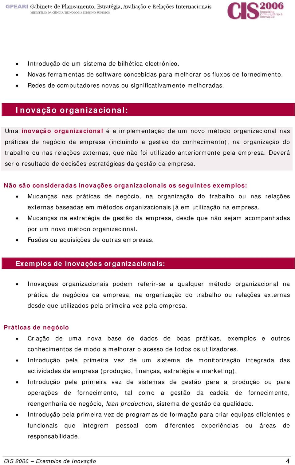 trabalho ou nas relações externas, que não foi utilizado anteriormente pela empresa. Deverá ser o resultado de decisões estratégicas da gestão da empresa.