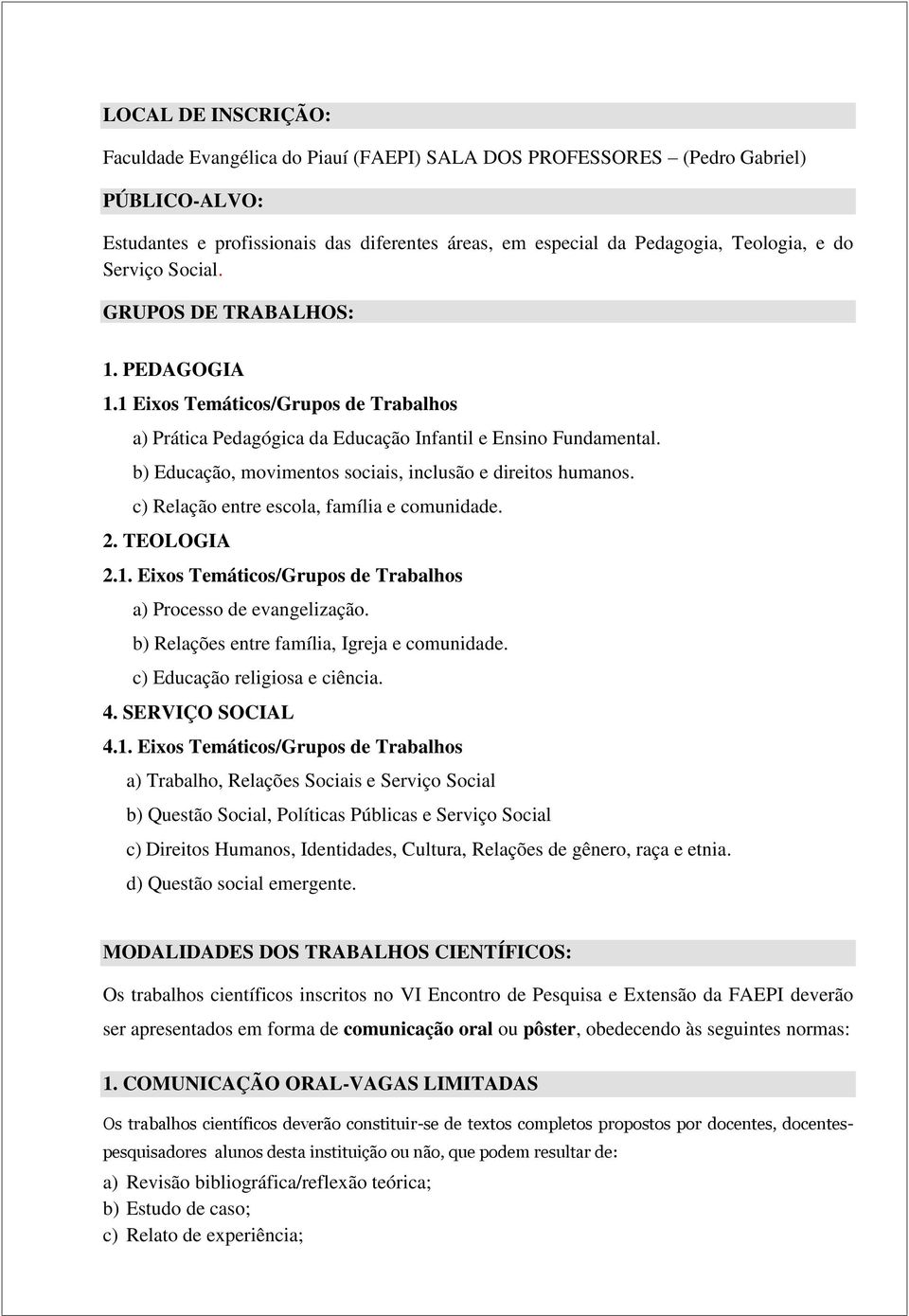 b) Educação, movimentos sociais, inclusão e direitos humanos. c) Relação entre escola, família e comunidade. 2. TEOLOGIA 2.1. Eixos Temáticos/Grupos de Trabalhos a) Processo de evangelização.