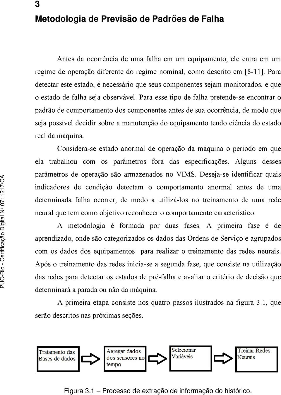 Para esse tipo de falha pretende-se encontrar o padrão de comportamento dos componentes antes de sua ocorrência, de modo que seja possível decidir sobre a manutenção do equipamento tendo ciência do