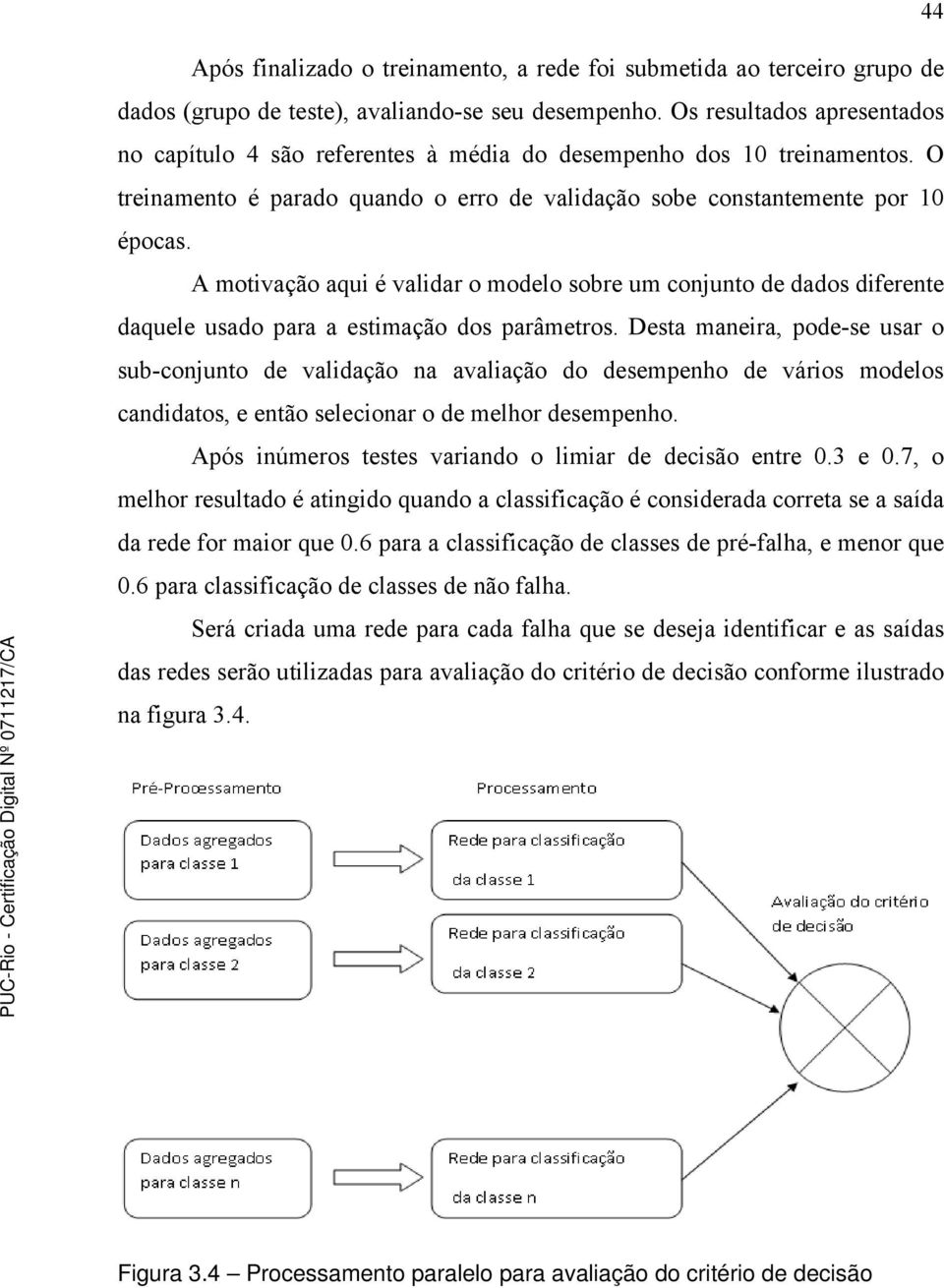 A motivação aqui é validar o modelo sobre um conjunto de dados diferente daquele usado para a estimação dos parâmetros.