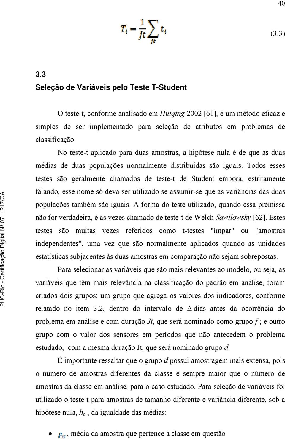 classificação. No teste-t aplicado para duas amostras, a hipótese nula é de que as duas médias de duas populações normalmente distribuídas são iguais.