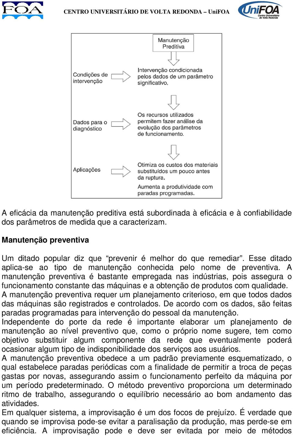 A manutenção preventiva é bastante empregada nas indústrias, pois assegura o funcionamento constante das máquinas e a obtenção de produtos com qualidade.