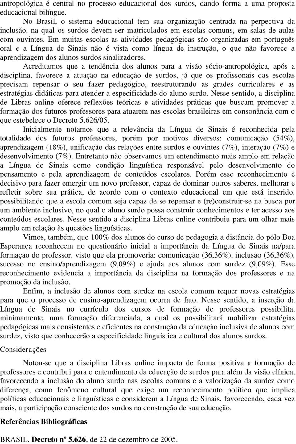 Em muitas escolas as atividades pedagógicas são organizadas em português oral e a Língua de Sinais não é vista como língua de instrução, o que não favorece a aprendizagem dos alunos surdos