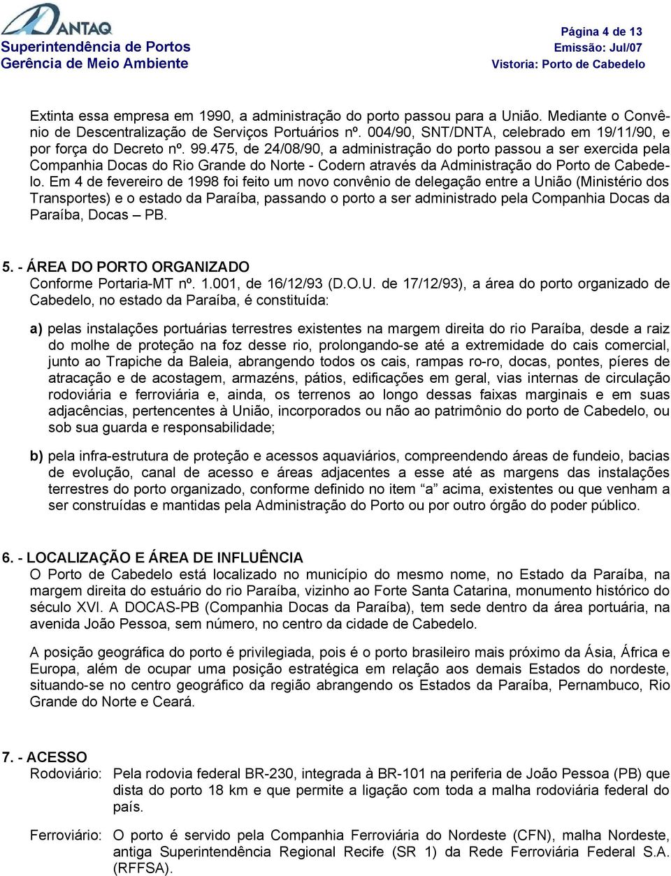 475, de 24/08/90, a administração do porto passou a ser exercida pela Companhia Docas do Rio Grande do Norte - Codern através da Administração do Porto de Cabedelo.