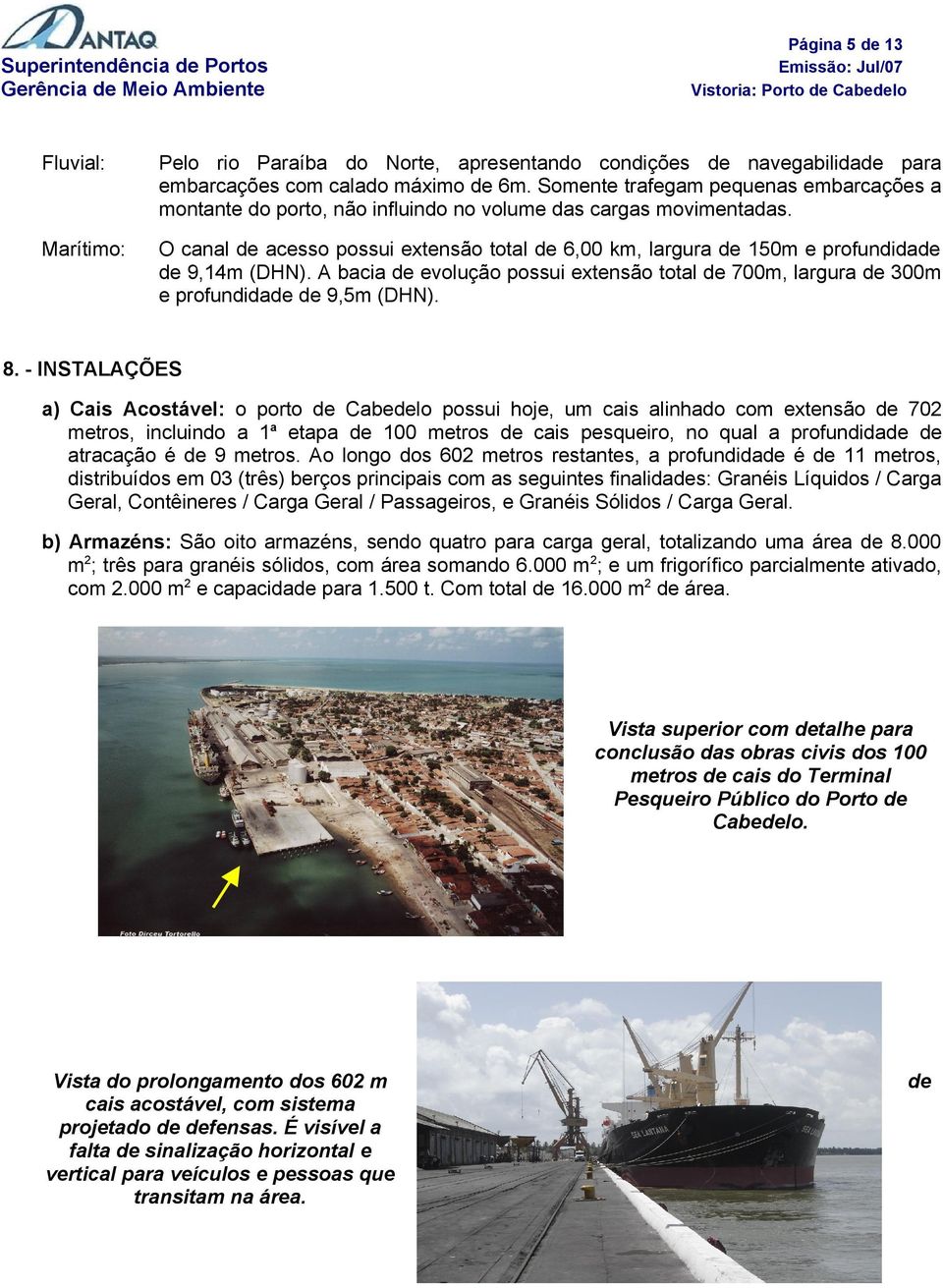 Marítimo: O canal de acesso possui extensão total de 6,00 km, largura de 150m e profundidade de 9,14m (DHN).