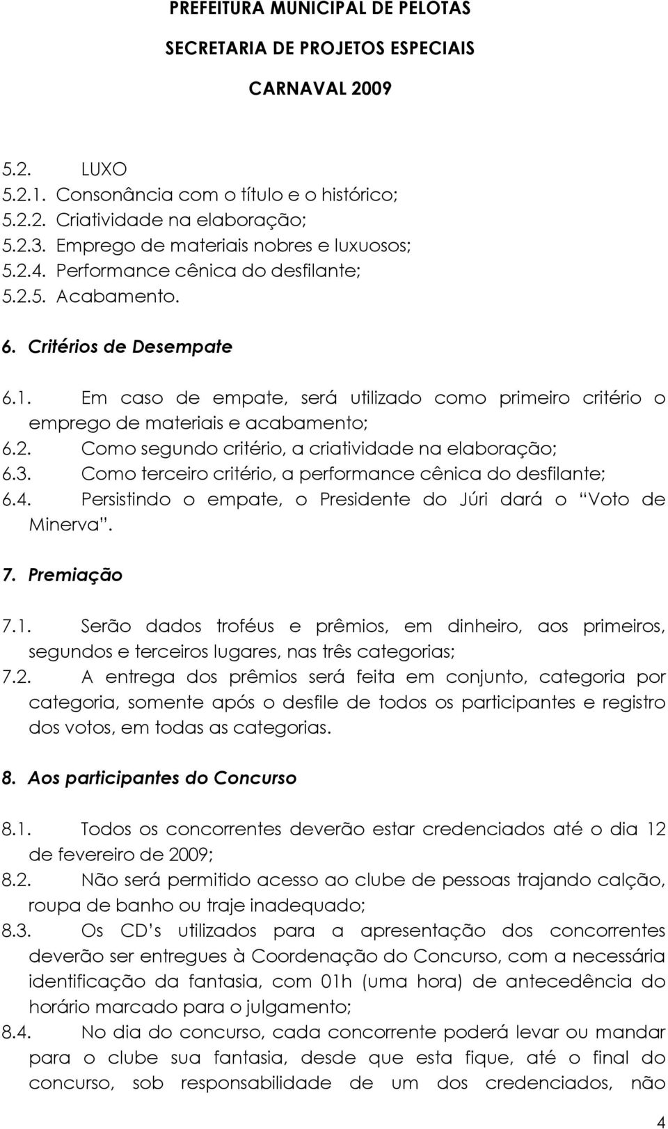 Como terceiro critério, a performance cênica do desfilante; 6.4. Persistindo o empate, o Presidente do Júri dará o Voto de Minerva. 7. Premiação 7.1.