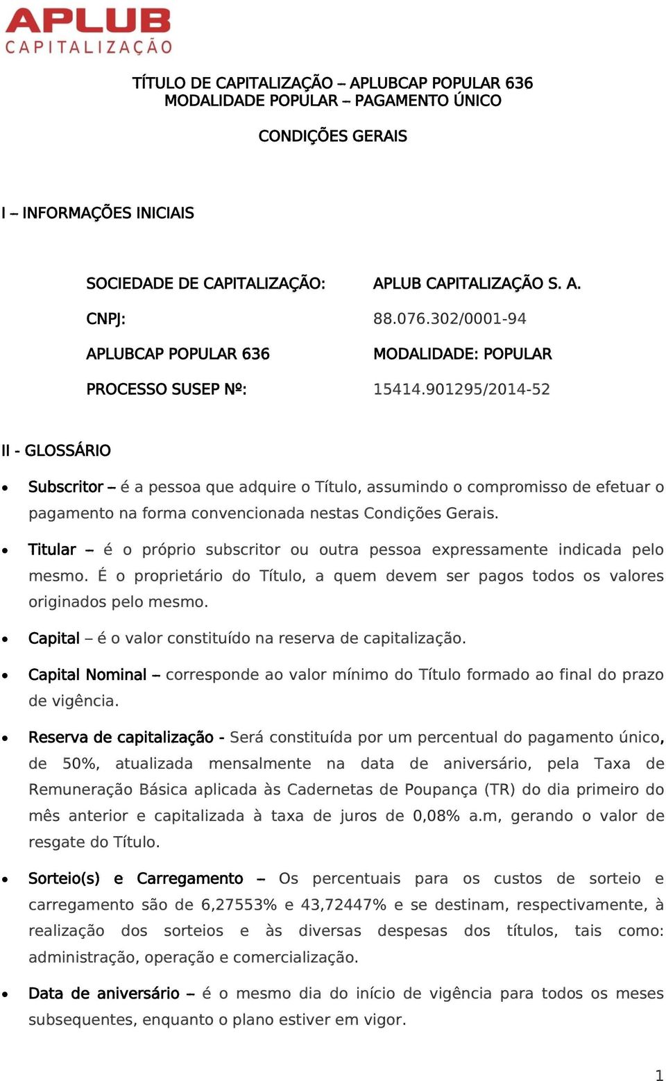 Titular é o próprio subscritor ou outra pessoa expressamente indicada pelo mesmo. É o proprietário do Título, a quem devem ser pagos todos os valores originados pelo mesmo.