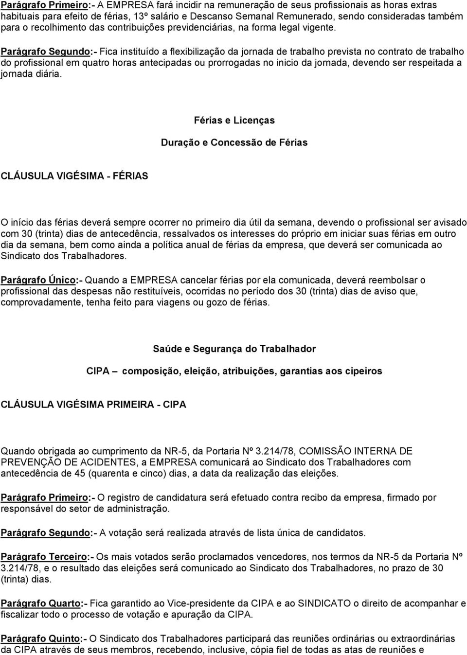 Parágrafo Segundo:- Fica instituído a flexibilização da jornada de trabalho prevista no contrato de trabalho do profissional em quatro horas antecipadas ou prorrogadas no inicio da jornada, devendo