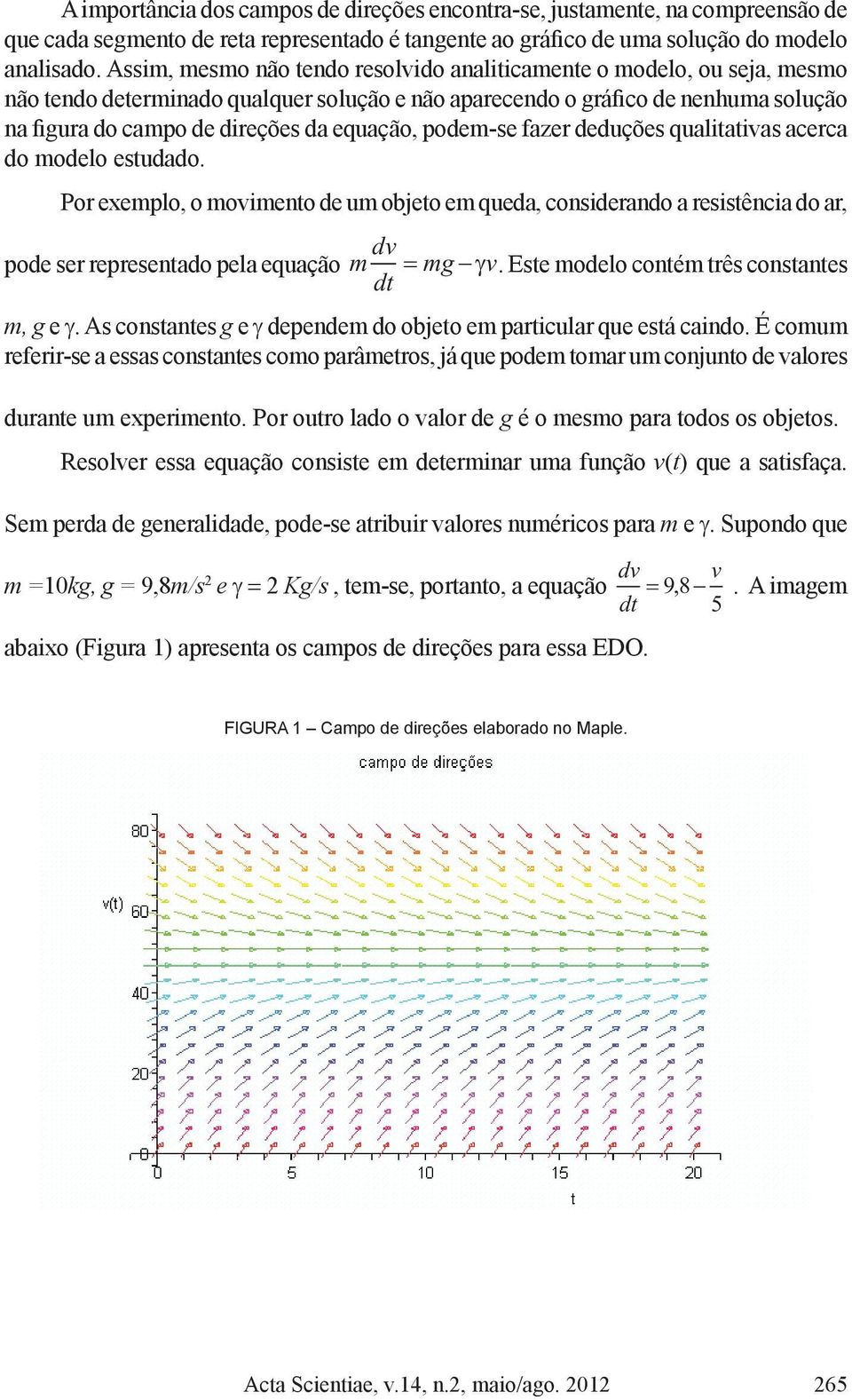 equação, podem-se fazer deduções qualitativas acerca do modelo estudado. Por exemplo, o movimento de um objeto em queda, considerando a resistência do ar, pode ser representado pela equação dv m mg v.