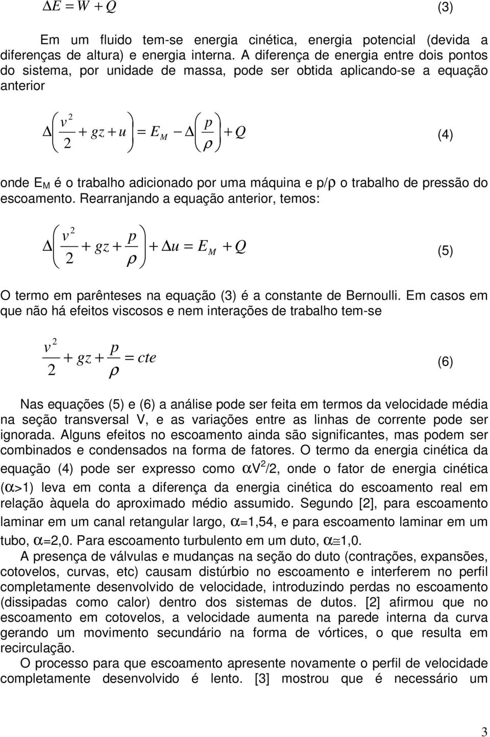 máquina e p/ρ o trabalho de pressão do escoamento. Rearranjando a equação anterior, temos: 2 v 2 p + gz + + u ρ = E M + Q (5) O termo em parênteses na equação (3) é a constante de Bernoulli.