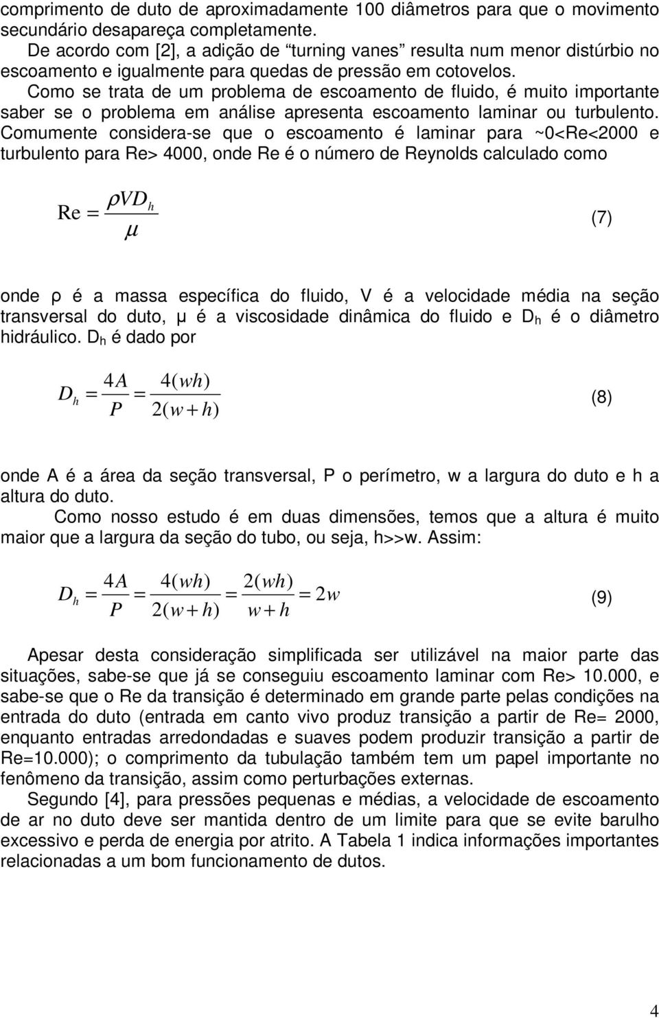 Como se trata de um problema de escoamento de fluido, é muito importante saber se o problema em análise apresenta escoamento laminar ou turbulento.