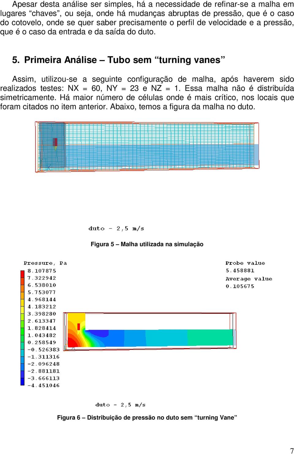 Primeira Análise Tubo sem turning vanes Assim, utilizou-se a seguinte configuração de malha, após haverem sido realizados testes: NX = 60, NY = 23 e NZ = 1.