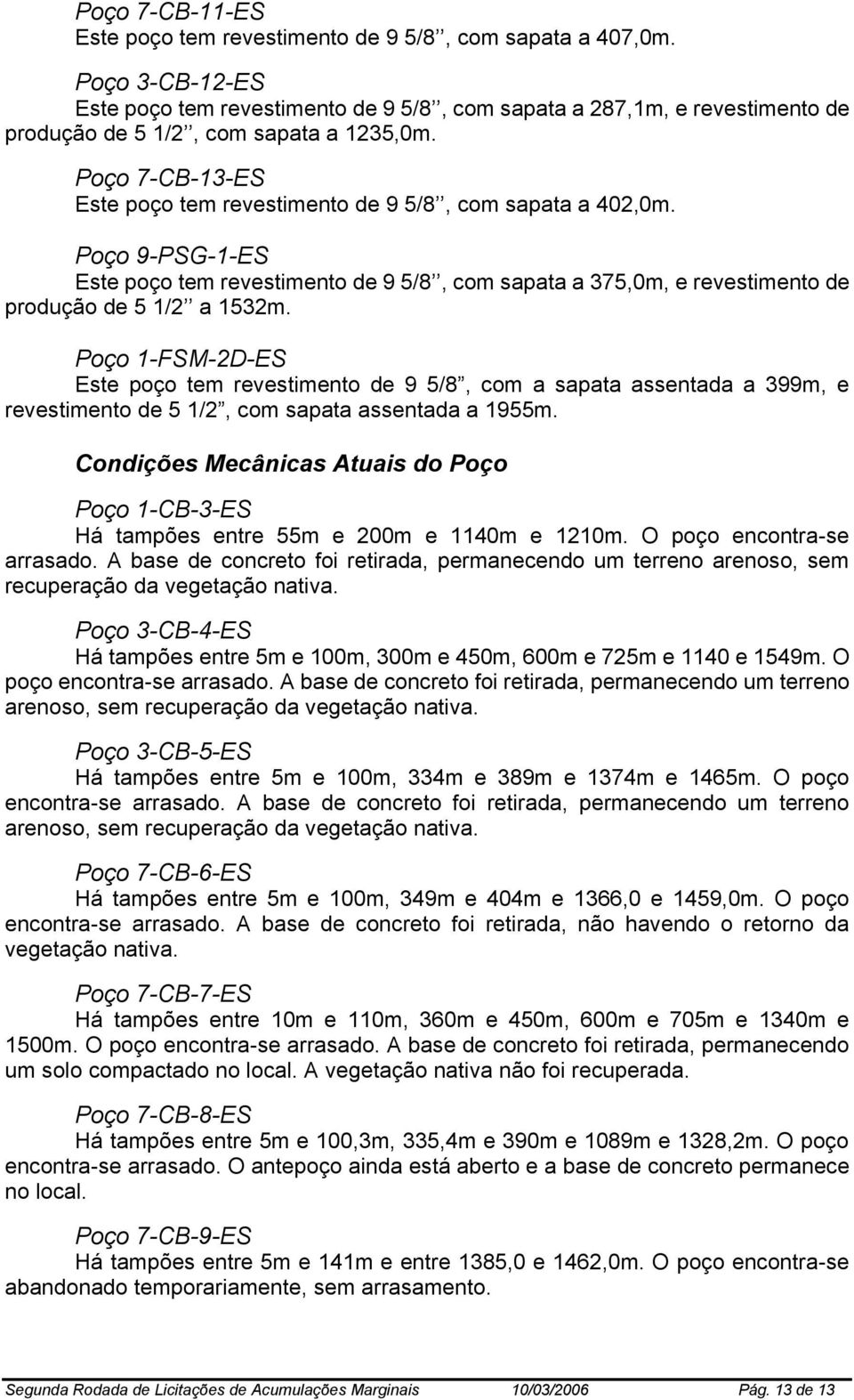 Poço 7-CB-13-ES Este poço tem revestimento de 9 5/8, com sapata a 402,0m. Poço 9-PSG-1-ES Este poço tem revestimento de 9 5/8, com sapata a 375,0m, e revestimento de produção de 5 1/2 a 1532m.