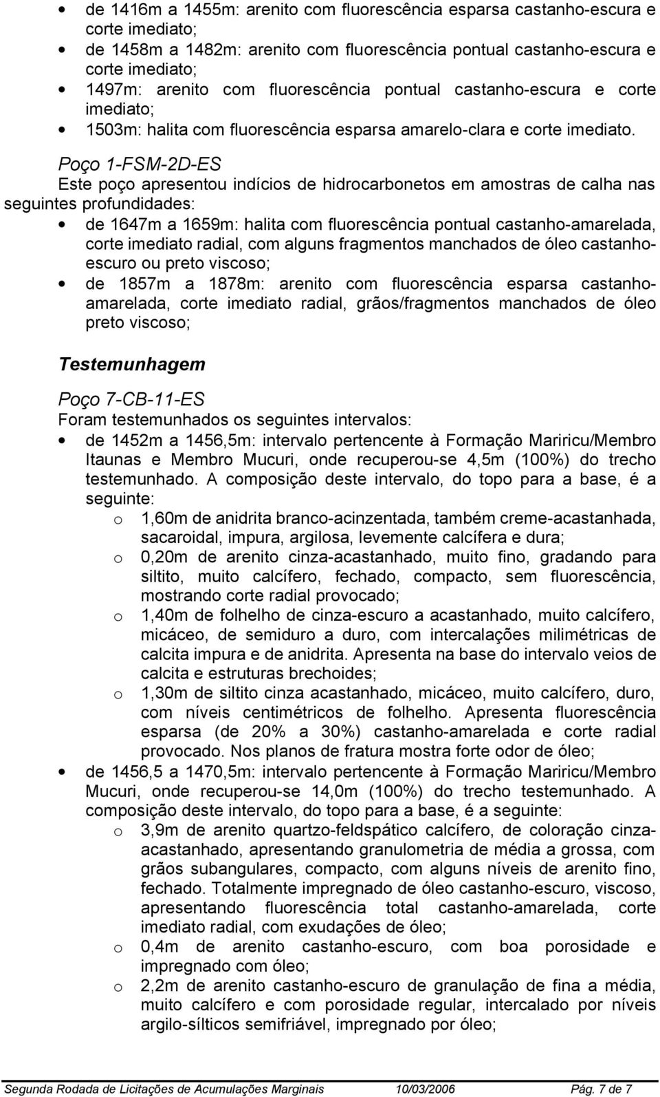 Poço 1-FSM-2D-ES Este poço apresentou indícios de hidrocarbonetos em amostras de calha nas de 1647m a 1659m: halita com fluorescência pontual castanho-amarelada, corte imediato radial, com alguns