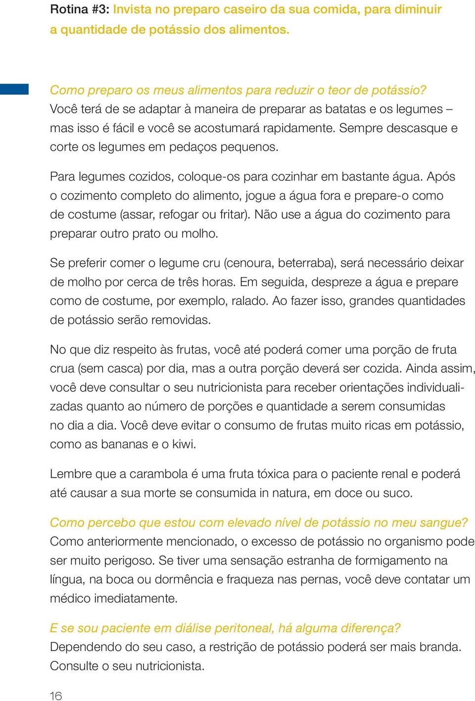 Para legumes cozidos, coloque-os para cozinhar em bastante água. Após o cozimento completo do alimento, jogue a água fora e prepare-o como de costume (assar, refogar ou fritar).