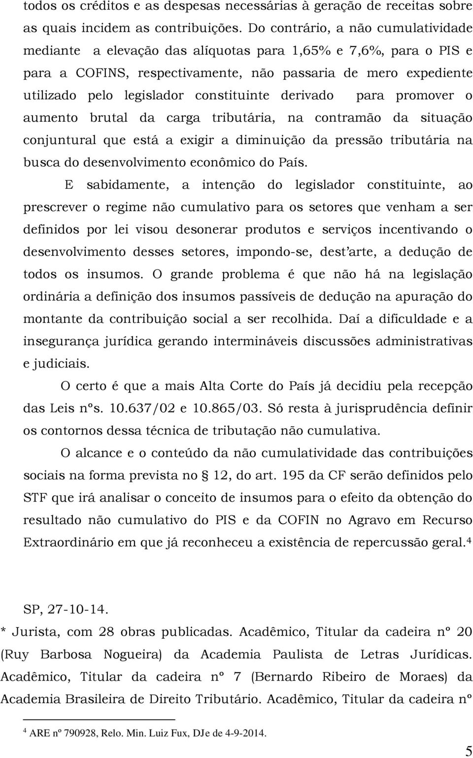 constituinte derivado para promover o aumento brutal da carga tributária, na contramão da situação conjuntural que está a exigir a diminuição da pressão tributária na busca do desenvolvimento