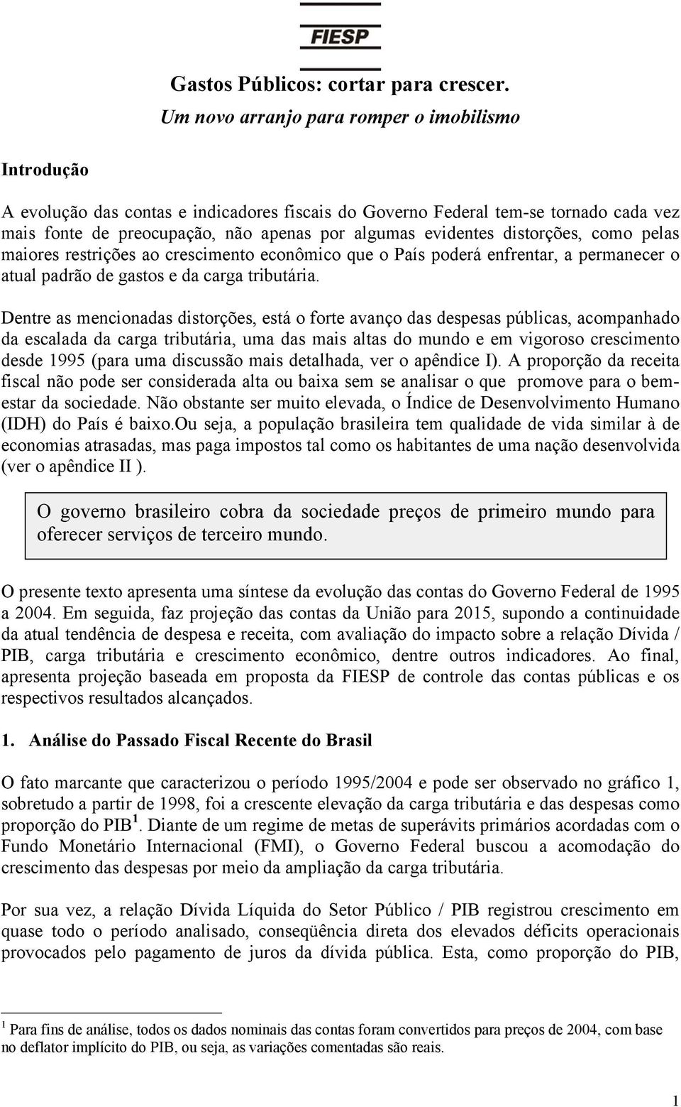 distorções, como pelas maiores restrições ao crescimento econômico que o País poderá enfrentar, a permanecer o atual padrão de gastos e da carga tributária.