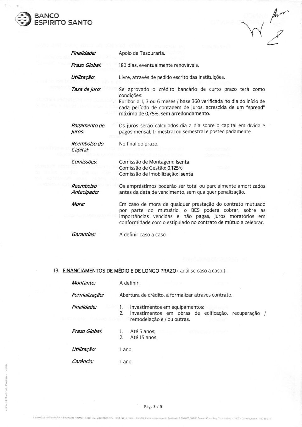 3 ou 6 meses I base 360 verificada no dia do iníciode cada período de contagem de juros. acrescida de um "spread" máximo de 0.75%.sem arredondamento.