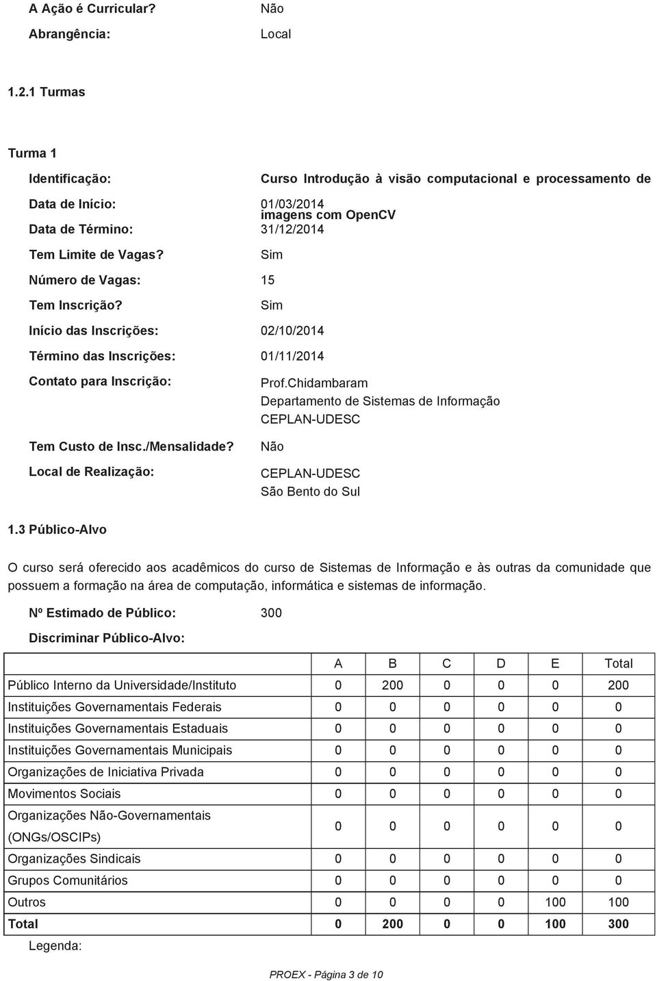 Sim Número de Vagas: 15 Tem Inscrição? Sim Início das Inscrições: 02/10/2014 Término das Inscrições: 01/11/2014 Contato para Inscrição: Tem Custo de Insc./Mensalidade? Local de Realização: Prof.